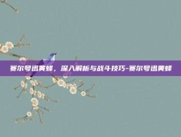 赛尔号迅黄蜂，深入解析与战斗技巧-赛尔号迅黄蜂