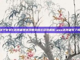 关于WWE送葬者现状及相关核心资讯解析-wwe送葬者死了吗