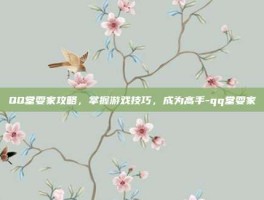 QQ堂耍家攻略，掌握游戏技巧，成为高手-qq堂耍家