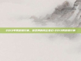 2013年网游排行榜，游戏界的风云变幻-2013网游排行榜