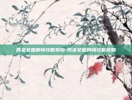 西梁女国剧情攻略奖励-西梁女国剧情攻略奖励