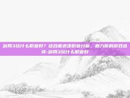 剑网3玩什么职业好？结合需求逐职业分析，助力你的游戏选择-剑网3玩什么职业好