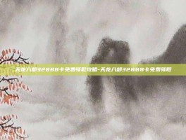 天龙八部32888卡免费领取攻略-天龙八部32888卡免费领取