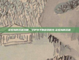 彩虹岛防沉迷攻略，守护孩子的游戏时光-彩虹岛防沉迷