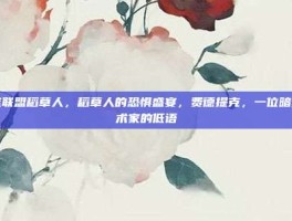 英雄联盟稻草人，稻草人的恐惧盛宴，费德提克，一位暗黑艺术家的低语