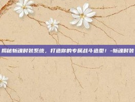 揭秘斩魂时装系统，打造你的专属战斗造型！-斩魂时装