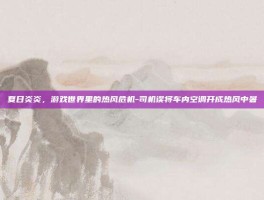夏日炎炎，游戏世界里的热风危机-司机误将车内空调开成热风中暑