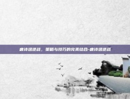 唐诗逸逆战，策略与技巧的完美结合-唐诗逸逆战