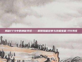 揭秘FF9中的神秘书怪——解锁隐藏故事与终极宝藏-ff9书怪