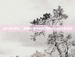 QQ飞车凌云，速度与激情的完美结合-qq飞车凌云