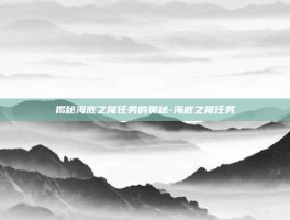 揭秘海底之尾任务的奥秘-海底之尾任务