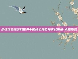 永恒饰品在游戏世界中的核心地位与实战解析-永恒饰品