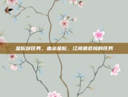 金蛇剑任务，血染金蛇，江湖最危险的任务