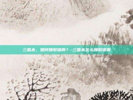三国杀，如何赚取银两？-三国杀怎么赚取银两