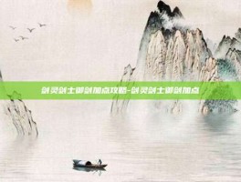 剑灵剑士御剑加点攻略-剑灵剑士御剑加点