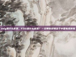 edg是什么意思，EDG是什么意思？一文带你读懂这个中国电竞传奇