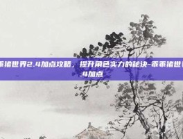 乖乖猪世界2.4加点攻略，提升角色实力的秘诀-乖乖猪世界2.4加点