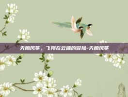 天角风筝，飞翔在云端的冒险-天角风筝
