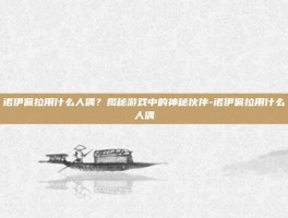 诺伊佩拉用什么人偶？揭秘游戏中的神秘伙伴-诺伊佩拉用什么人偶