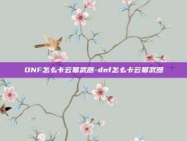 DNF怎么卡云幂武器-dnf怎么卡云幂武器