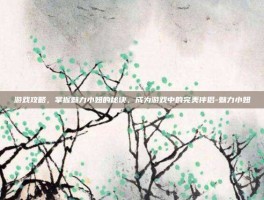 游戏攻略，掌握魅力小妞的秘诀，成为游戏中的完美伴侣-魅力小妞