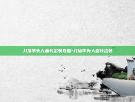 刀塔牛头人酋长出装攻略-刀塔牛头人酋长出装