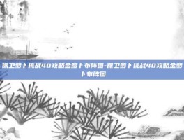 保卫萝卜挑战40攻略金萝卜布阵图-保卫萝卜挑战40攻略金萝卜布阵图
