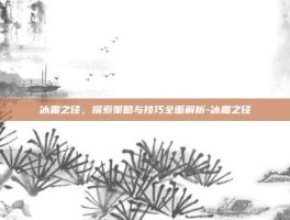 冰霜之径，探索策略与技巧全面解析-冰霜之径
