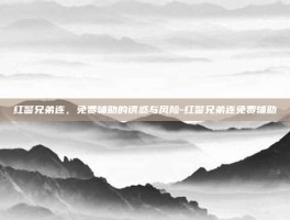 红警兄弟连，免费辅助的诱惑与风险-红警兄弟连免费辅助