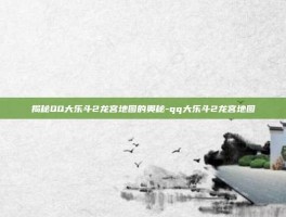 揭秘QQ大乐斗2龙宫地图的奥秘-qq大乐斗2龙宫地图