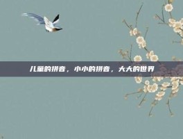 儿童的拼音，小小的拼音，大大的世界