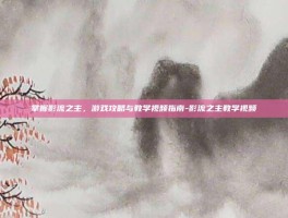 掌握影流之主，游戏攻略与教学视频指南-影流之主教学视频
