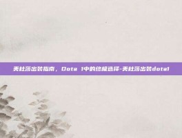 美杜莎出装指南，Dota 1中的终极选择-美杜莎出装dota1