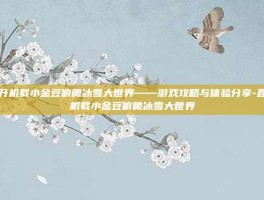 直升机载小金豆俯瞰冰雪大世界——游戏攻略与体验分享-直升机载小金豆俯瞰冰雪大世界