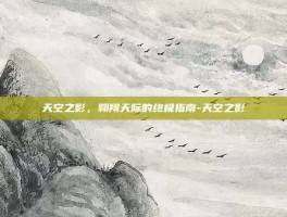 天空之影，翱翔天际的终极指南-天空之影