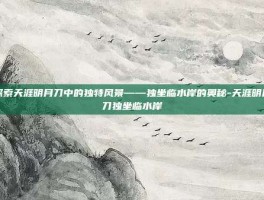 探索天涯明月刀中的独特风景——独坐临水岸的奥秘-天涯明月刀独坐临水岸