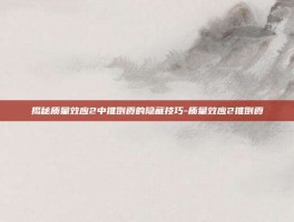 揭秘质量效应2中推倒霞的隐藏技巧-质量效应2推倒霞