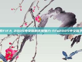 探索FIFA 2005中文版的无限魅力-fifa2005中文版下载