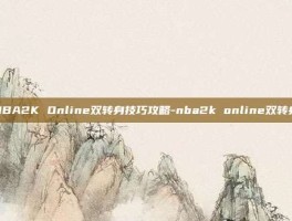 NBA2K Online双转身技巧攻略-nba2k online双转身