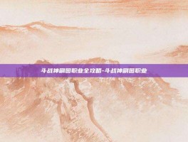 斗战神刷图职业全攻略-斗战神刷图职业