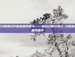 探索九阴真经中的赏善罚恶令——游戏攻略与技巧-九阴真经赏善罚恶令