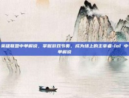 英雄联盟中单解说，掌握游戏节奏，成为场上的主宰者-lol 中单解说