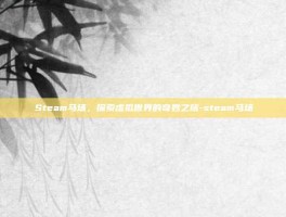 Steam马场，探索虚拟世界的奇妙之旅-steam马场