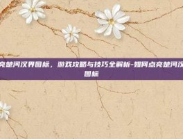 点亮楚河汉界图标，游戏攻略与技巧全解析-如何点亮楚河汉界图标