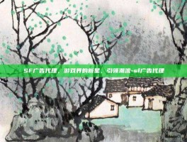 SF广告代理，游戏界的新星，引领潮流-sf广告代理
