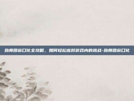 劲舞团窗口化全攻略，如何轻松应对游戏内的挑战-劲舞团窗口化