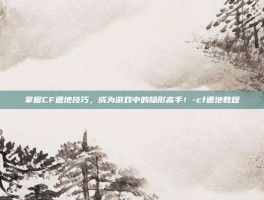 掌握CF遁地技巧，成为游戏中的隐形高手！-cf遁地教程