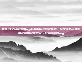 聚焦CF沙漠风暴Bug深度解析与应对攻略，深度剖析问题影响及实用解决方案-cf沙漠风暴bug
