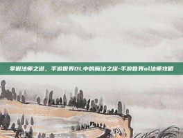 掌握法师之道，手游世界OL中的魔法之旅-手游世界ol法师攻略