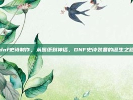 dnf史诗制作，从图纸到神话，DNF史诗装备的诞生之路